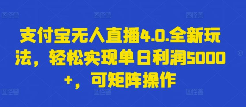 支付宝无人直播4.0.全新玩法，轻松实现单日利润5000+，可矩阵操作【揭秘】-跃知万川