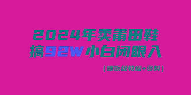 (9329期)2024年卖莆田鞋，搞了92W，小白闭眼操作！-跃知万川