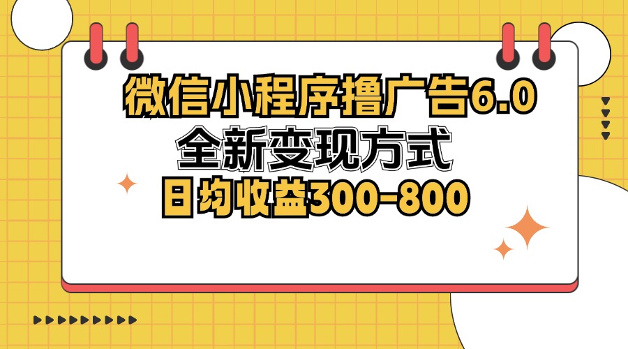 微信小程序撸广告6.0，全新变现方式，日均收益300-800-跃知万川