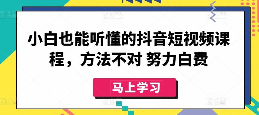 小白也能听懂的抖音短视频课程，方法不对 努力白费-跃知万川