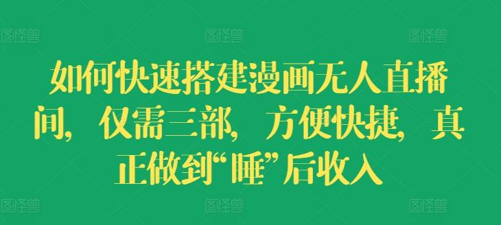 如何快速搭建漫画无人直播间，仅需三部，方便快捷，真正做到“睡”后收入【揭秘】-跃知万川