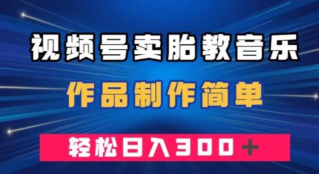 视频号卖胎教音乐，作品制作简单，一单49，轻松日入300＋-跃知万川