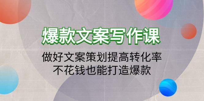 (9508期)爆款文案写作课：做好文案策划提高转化率，不花钱也能打造爆款(19节课)-跃知万川