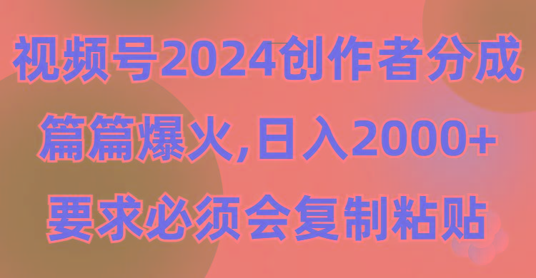 (9292期)视频号2024创作者分成，片片爆火，要求必须会复制粘贴，日入2000+-跃知万川