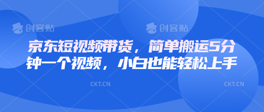 京东短视频带货，简单搬运5分钟一个视频，小白也能轻松上手-跃知万川