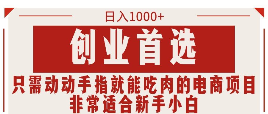 只需动动手指就能吃肉的电商项目，日入1000+，创业首选，非常适合新手小白-跃知万川