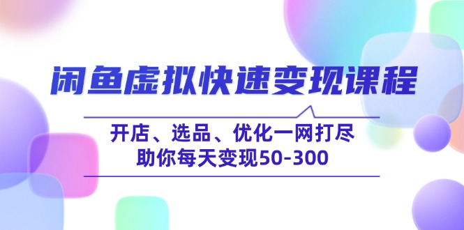闲鱼虚拟快速变现课程，开店、选品、优化一网打尽，助你每天变现50-300-跃知万川