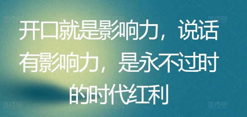 开口就是影响力，说话有影响力，是永不过时的时代红利-跃知万川