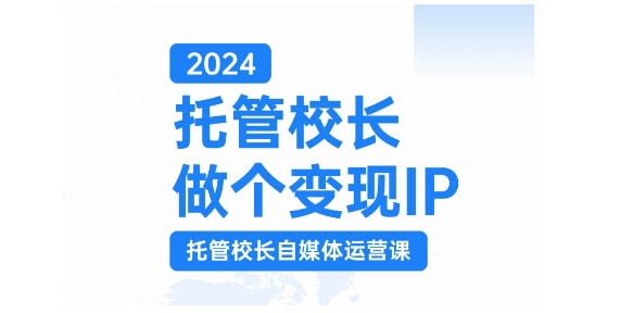 2024托管校长做个变现IP，托管校长自媒体运营课，利用短视频实现校区利润翻番-跃知万川