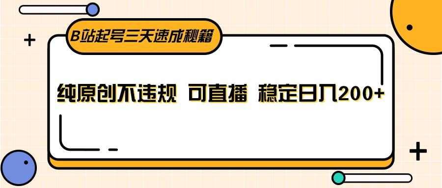 B站起号三天速成秘籍，纯原创不违规 可直播 稳定日入200+-跃知万川