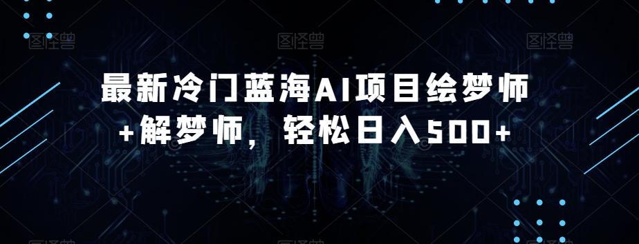最新冷门蓝海AI项目绘梦师+解梦师，轻松日入500+【揭秘】-跃知万川
