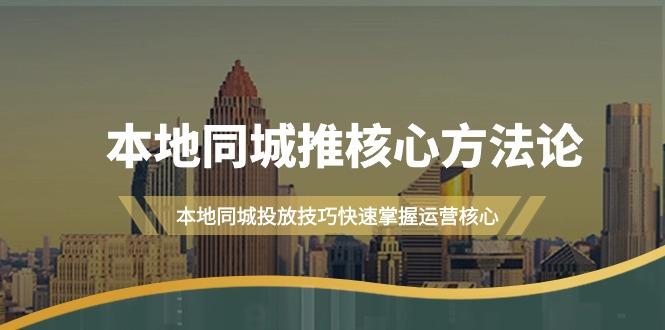 (9439期)本地同城·推核心方法论，本地同城投放技巧快速掌握运营核心(16节课)-跃知万川