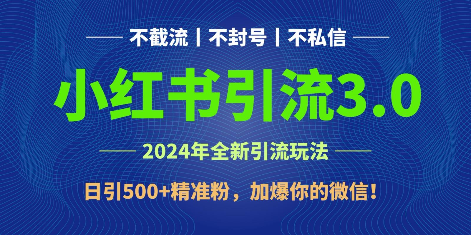 2024年4月最新小红书引流3.0玩法，日引500+精准粉，加爆你的微信！-跃知万川