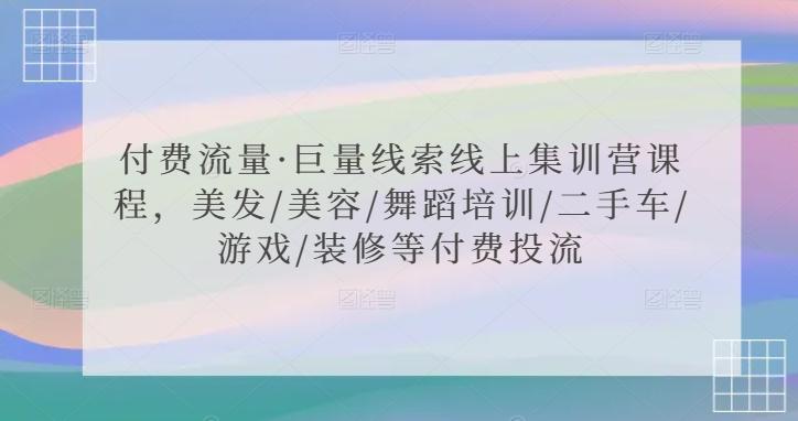 付费流量·巨量线索线上集训营课程，美发/美容/舞蹈培训/二手车/游戏/装修等付费投流-跃知万川
