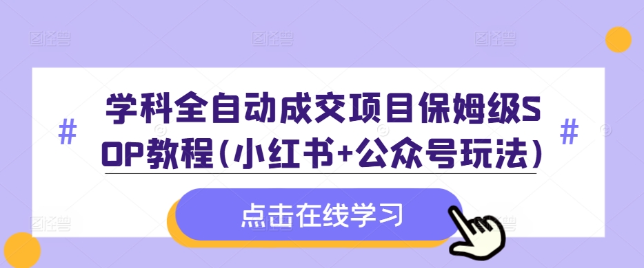 学科全自动成交项目保姆级SOP教程(小红书+公众号玩法)含资料-跃知万川