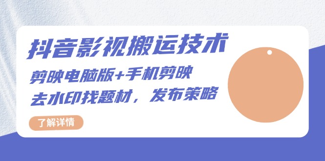 抖音影视搬运技术：剪映电脑版+手机剪映，去水印找题材，发布策略-跃知万川