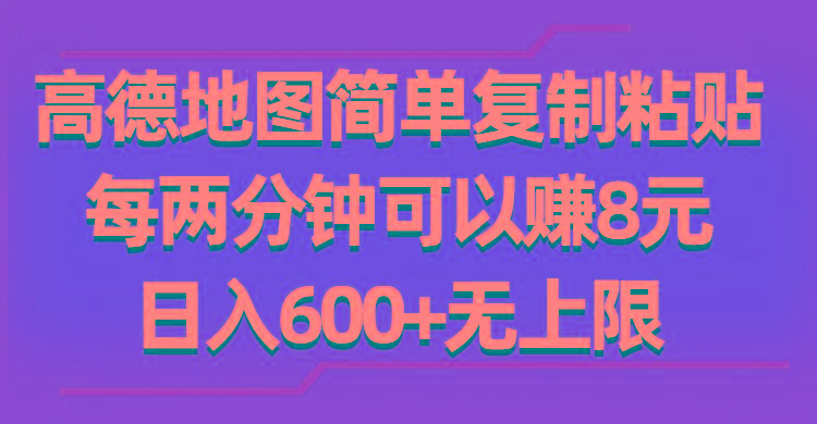 高德地图简单复制粘贴，每两分钟可以赚8元，日入600+无上限-跃知万川