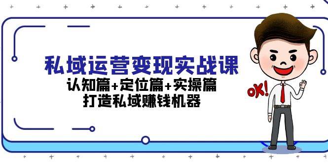 私域运营变现实战课：认知篇+定位篇+实操篇，打造私域赚钱机器-跃知万川