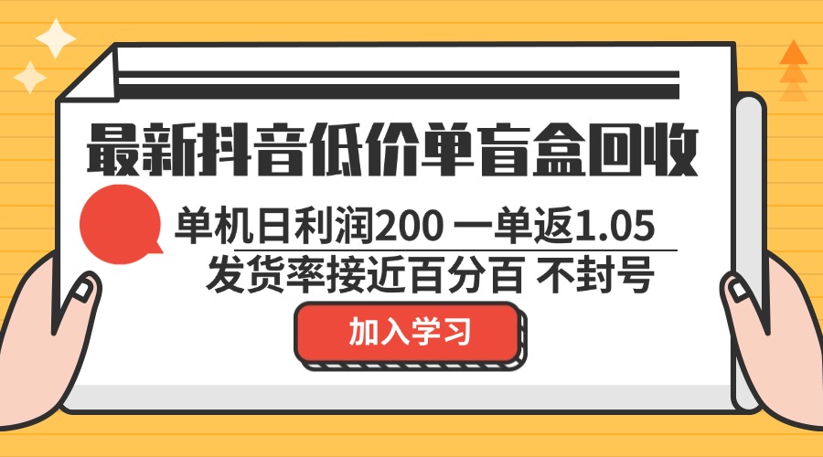 最新抖音低价单盲盒回收 一单1.05 单机日利润200 纯绿色不封号-跃知万川