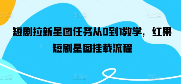 短剧拉新星图任务从0到1教学，红果短剧星图挂载流程-跃知万川