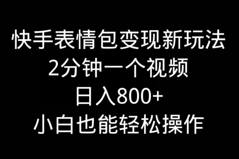 快手表情包变现新玩法，2分钟一个视频，日入800+，小白也能做-跃知万川