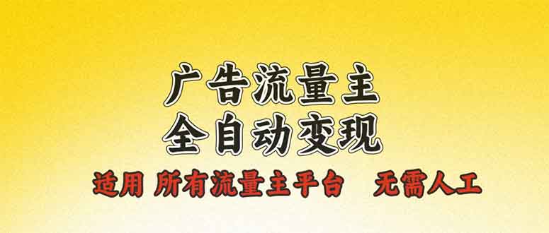 广告流量主全自动变现，适用所有流量主平台，无需人工，单机日入500+-跃知万川