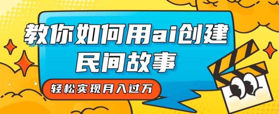 全新思路，教你如何用ai创建民间故事，轻松实现月入过万【揭秘】-跃知万川