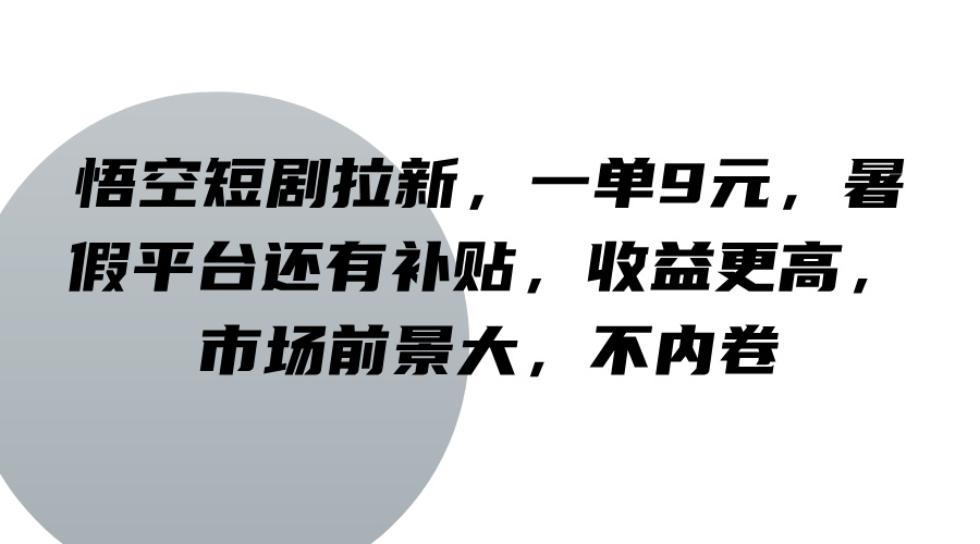 悟空短剧拉新，一单9元，暑假平台还有补贴，收益更高，市场前景大，不内卷-跃知万川