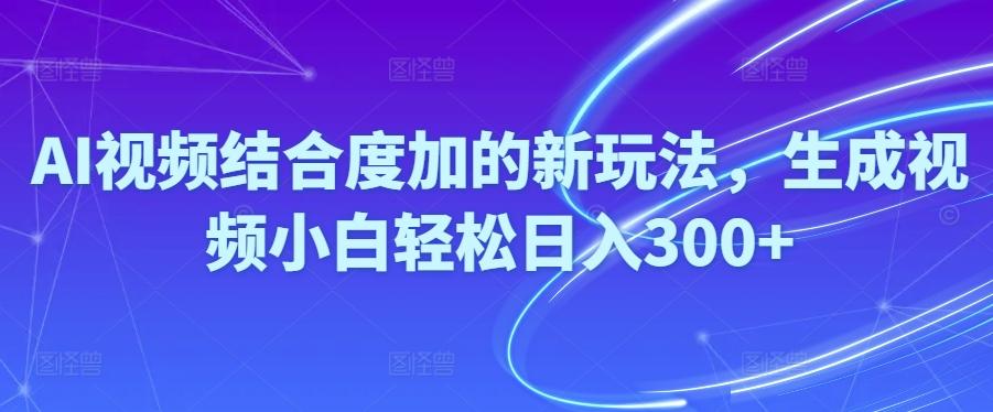 Ai视频结合度加的新玩法,生成视频小白轻松日入300+-跃知万川