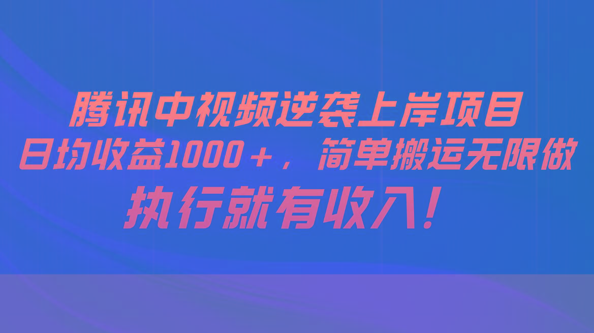 腾讯中视频项目，日均收益1000+，简单搬运无限做，执行就有收入-跃知万川
