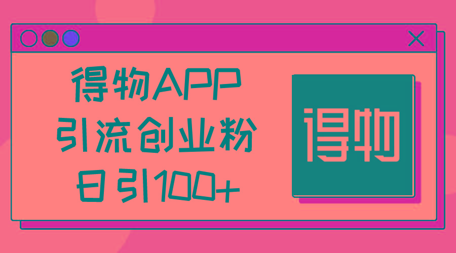得物APP引流创业粉，日引100+-跃知万川