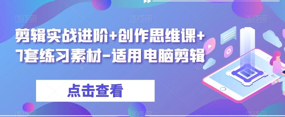 剪辑实战进阶+创作思维课+7套练习素材-适用电脑剪辑-跃知万川