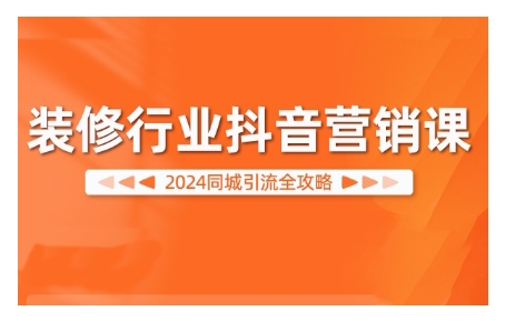 2024装修行业抖音营销课，同城引流全攻略-跃知万川