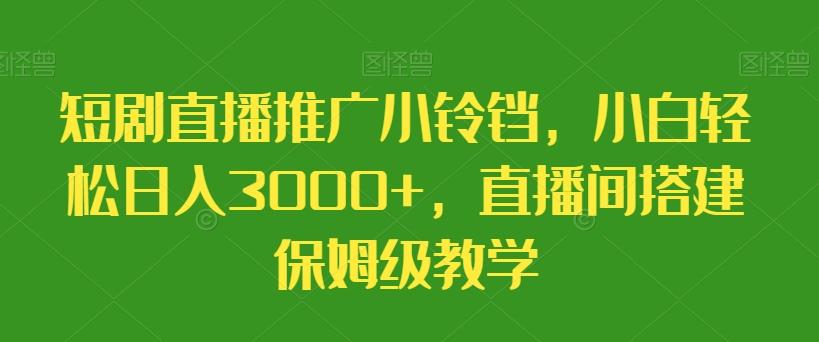 短剧直播推广小铃铛，小白轻松日入3000+，直播间搭建保姆级教学-跃知万川