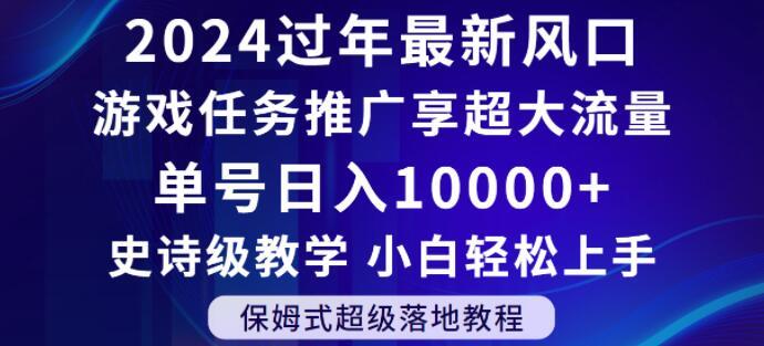2024年过年新风口，游戏任务推广，享超大流量，单号日入10000+，小白轻松上手【揭秘】-跃知万川