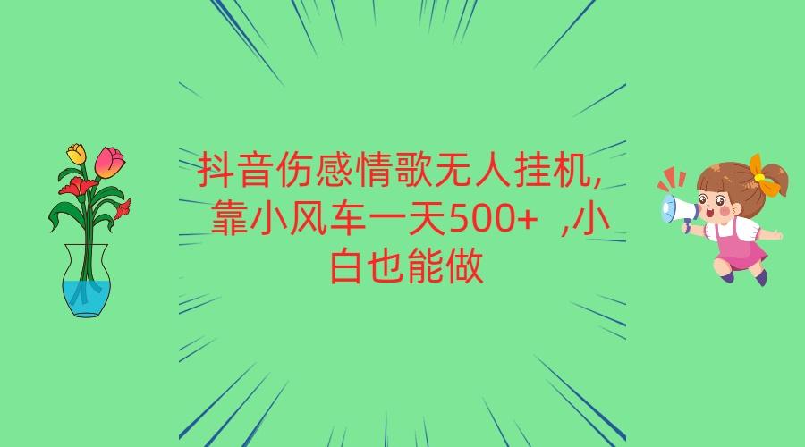 抖音伤感情歌无人挂机 靠小风车一天500+ 小白也能做-跃知万川