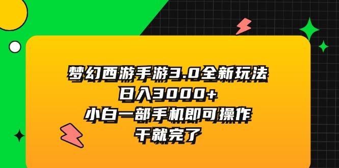 梦幻西游手游3.0全新玩法，日入3000+，小白一部手机即可操作，干就完了-跃知万川