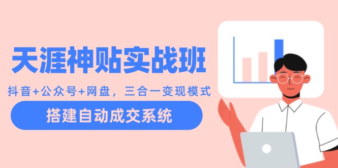 天涯神贴实战班：抖音+公众号+网盘，三合一变现模式，搭建自动成交系统-跃知万川