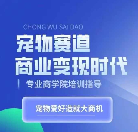 宠物赛道商业变现时代，学习宠物短视频带货变现，将宠物热爱变成事业-跃知万川