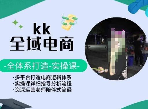 KK全域电商，全体系打造实操课，多平台打造电商逻辑体系-跃知万川