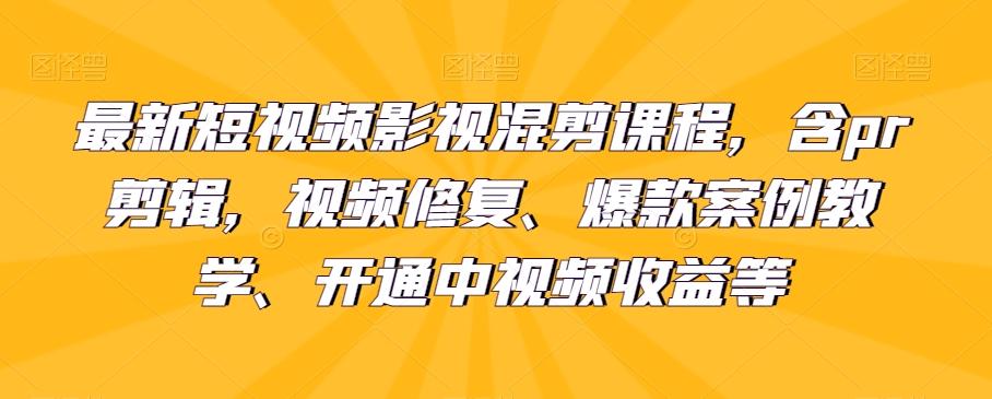 最新短视频影视混剪课程，含pr剪辑，视频修复、爆款案例教学、开通中视频收益等-跃知万川