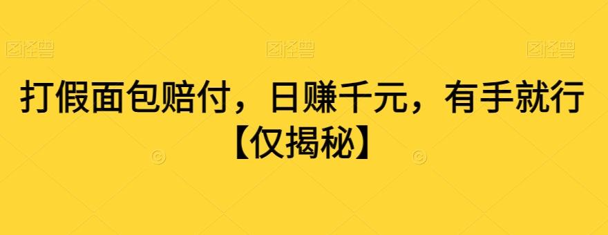 打假面包赔付，日赚千元，有手就行【仅揭秘】-跃知万川