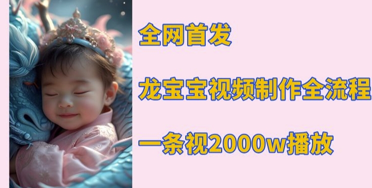 全网首发，龙宝宝视频制作教程，一条视频2000w播放-跃知万川