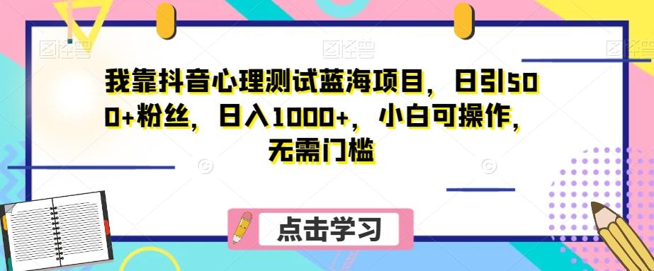 我靠抖音心理测试蓝海项目，日引500+粉丝，日入1000+，小白可操作，无需门槛（附3G素材）-跃知万川