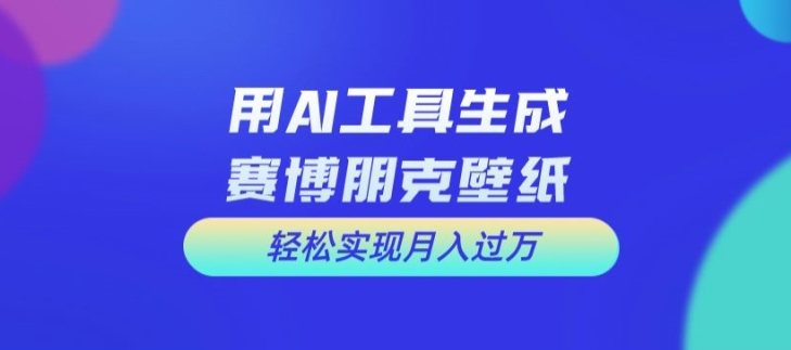 用AI工具设计赛博朋克壁纸，轻松实现月入万+【揭秘】-跃知万川