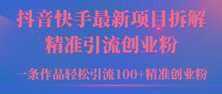 (9447期)2024年抖音快手最新项目拆解视频引流创业粉，一天轻松引流精准创业粉100+-跃知万川
