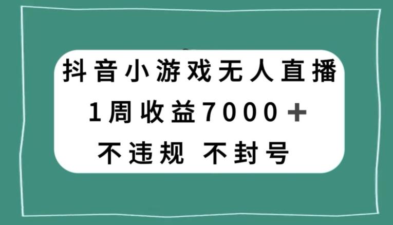 抖音小游戏无人直播，不违规不封号1周收益7000+，官方流量扶持【揭秘】-跃知万川