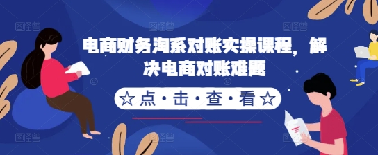 电商财务淘系对账实操课程，解决电商对账难题-跃知万川