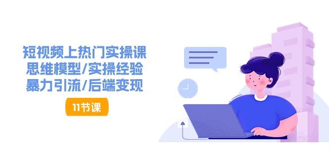 短视频上热门实操课，思维模型/实操经验/暴力引流/后端变现(11节)-跃知万川