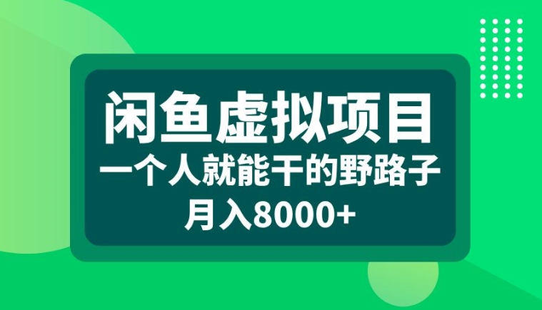 闲鱼虚拟项目，一个人就可以干的野路子，月入8000+【揭秘】-跃知万川